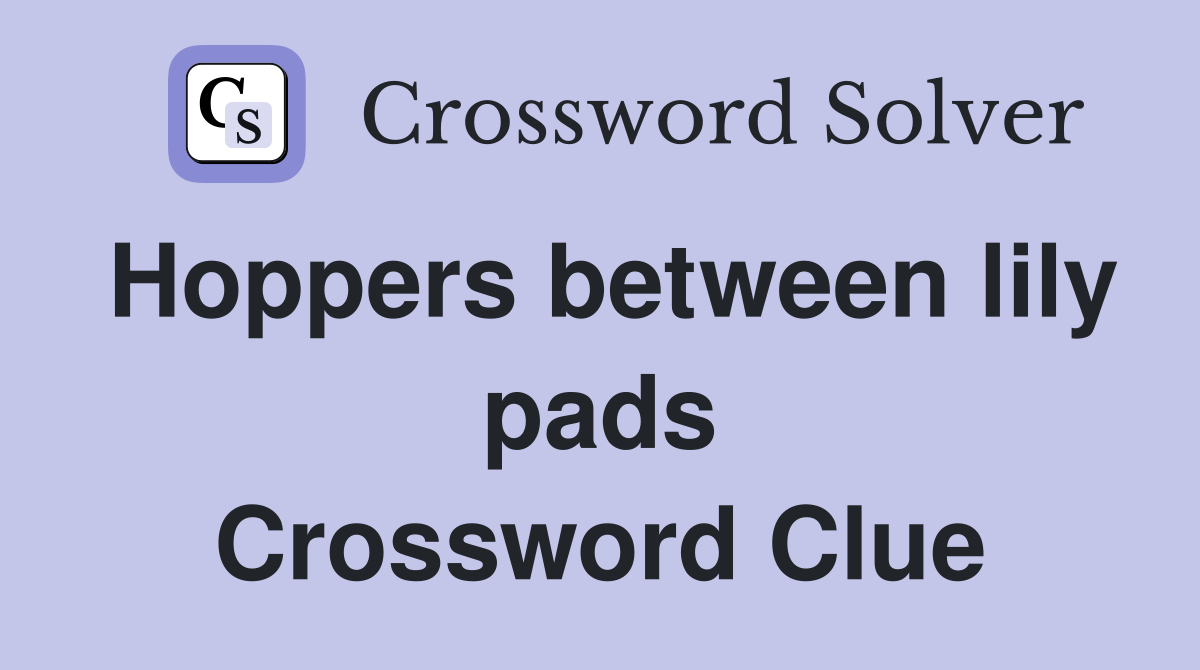 Hoppers between lily pads Crossword Clue Answers Crossword Solver